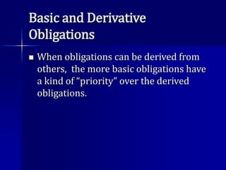 Basic and Derivative
Obligations
 When obligations can be derived from
others, the more basic obligations have
a kind of “priority” over the derived
obligations.
 