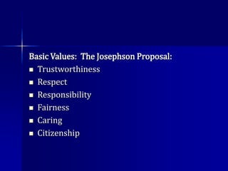 Basic Values: The Josephson Proposal:
 Trustworthiness
 Respect
 Responsibility
 Fairness
 Caring
 Citizenship
 
