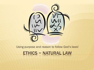 ETHICS ~ NATURAL LAW
Using purpose and reason to follow God’s laws!
 