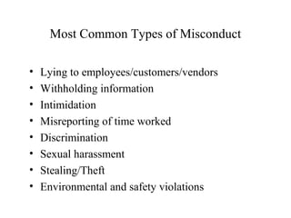 Most Common Types of Misconduct
•
•
•
•
•
•
•
•

Lying to employees/customers/vendors
Withholding information
Intimidation
Misreporting of time worked
Discrimination
Sexual harassment
Stealing/Theft
Environmental and safety violations

 