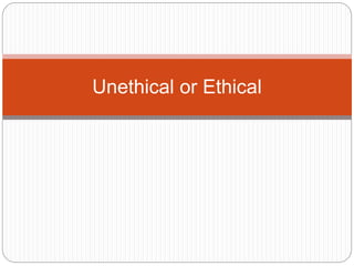 Unethical or Ethical
 