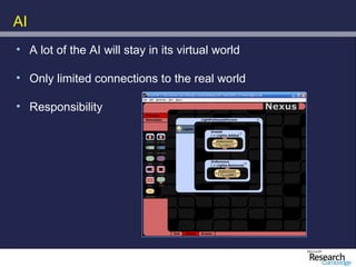 AI
• A lot of the AI will stay in its virtual world

• Only limited connections to the real world

• Responsibility
 