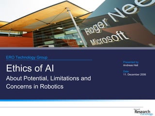 ERO Technology Group
                                   Presented by


Ethics of AI
                                   Andreas Heil

                                   Date
                                   11. December 2006
About Potential, Limitations and
Concerns in Robotics
 