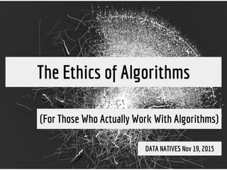 The Ethics of Algorithms
(For Those Who Actually Work With Algorithms)
DATA NATIVES Nov 19, 2015
 