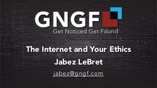 The Internet and Your Ethics
Jabez LeBret
jabez@gngf.com
 