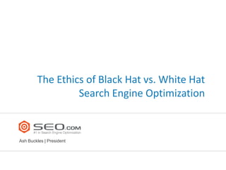 The Ethics of Black Hat vs. White Hat
                 Search Engine Optimization



Ash Buckles | President
 