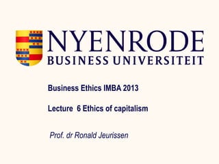 Business Ethics IMBA 2013

Lecture 6 Ethics of capitalism


Prof. dr Ronald Jeurissen
 