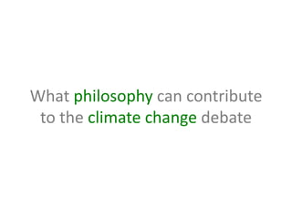 What philosophy can contribute
 to the climate change debate
 