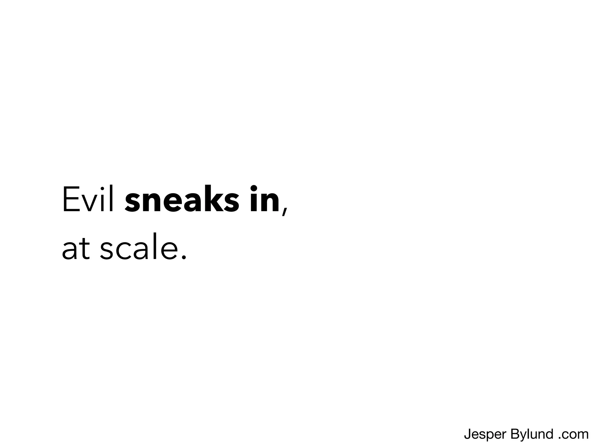 Evil sneaks in,
at scale.
Jesper Bylund .com
 
