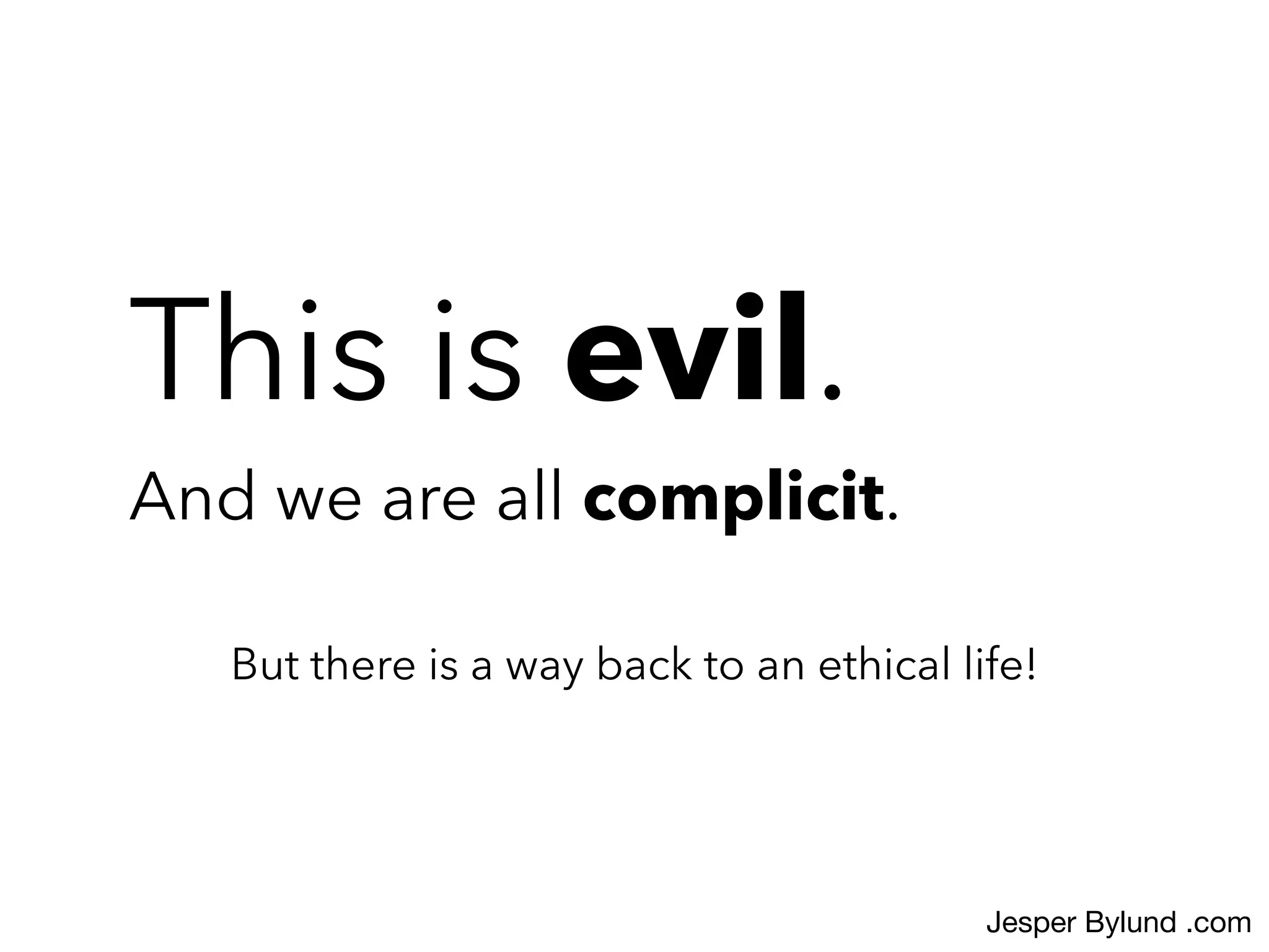 This is evil.
And we are all complicit.
But there is a way back to an ethical life!
Jesper Bylund .com
 