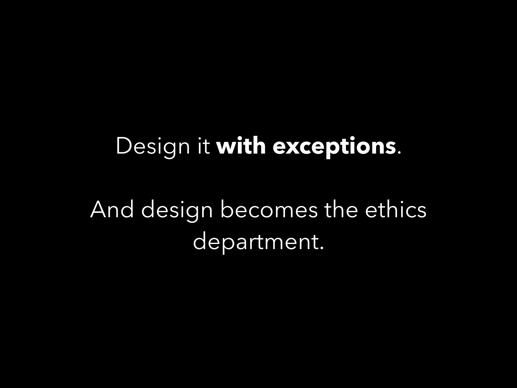 Design it with exceptions.
And design becomes the ethics
department.
 