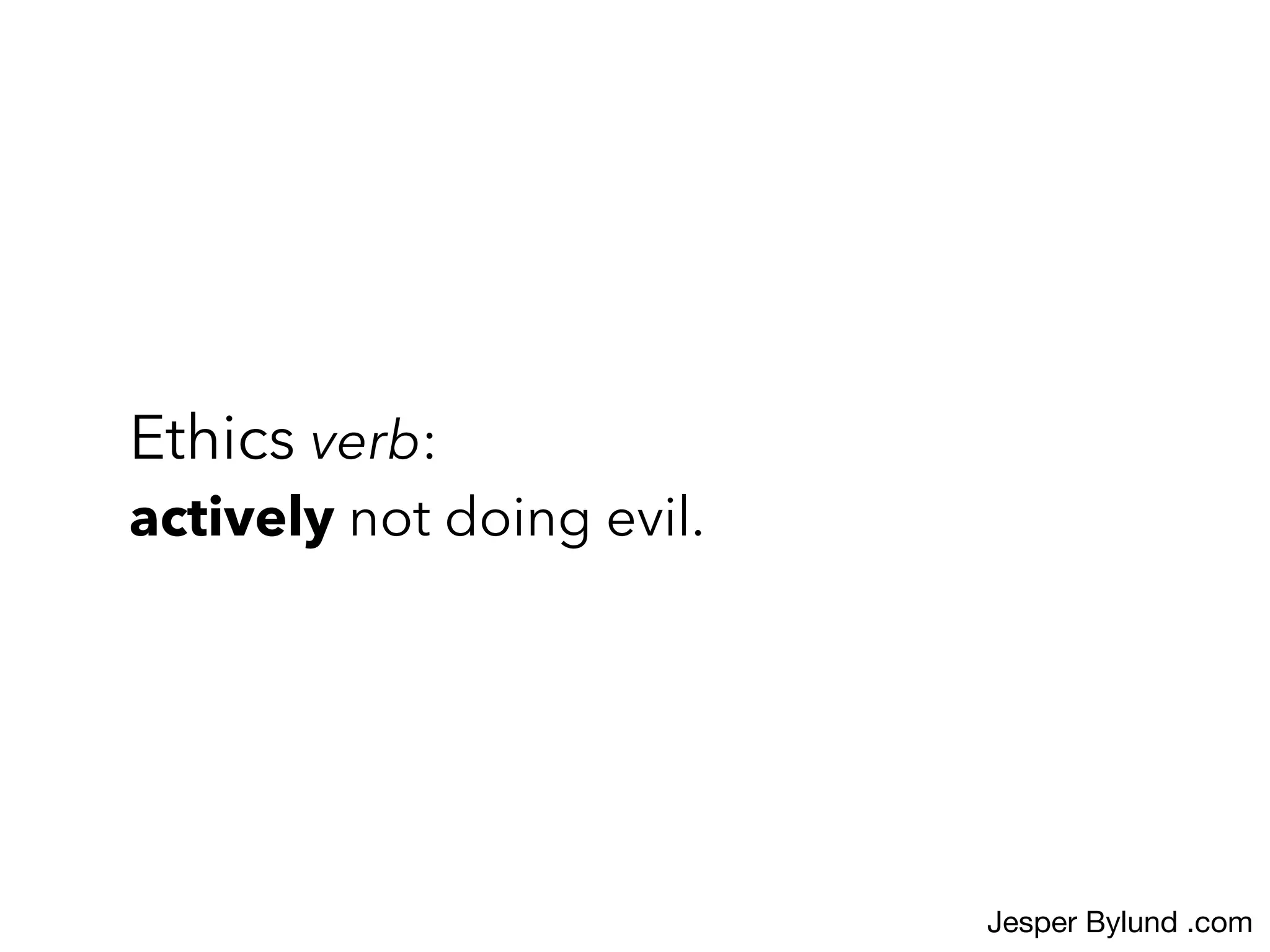 Ethics verb:  
actively not doing evil.
Jesper Bylund .com
 