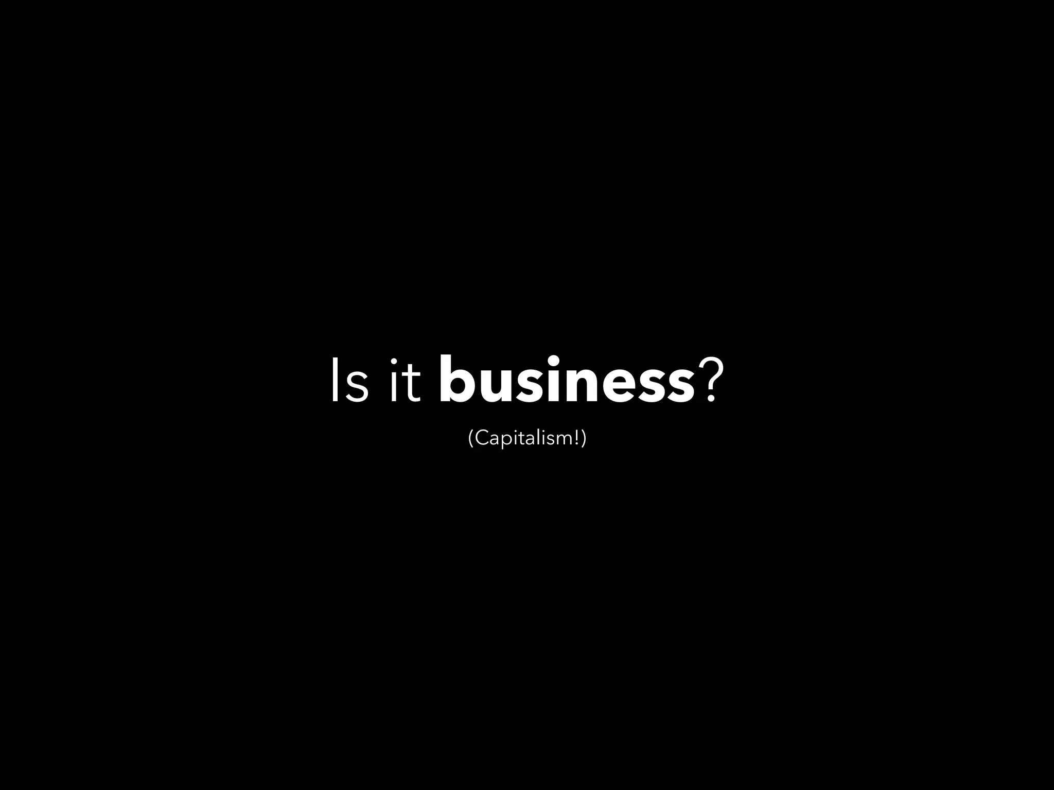 Is it business?
(Capitalism!)
 