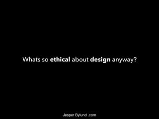 Whats so ethical about design anyway?
Jesper Bylund .com
 