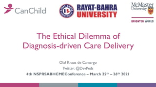 The Ethical Dilemma of
Diagnosis-driven Care Delivery
Olaf Kraus de Camargo
Twitter: @DevPeds
4th NSPRSABHCMEConference – March 25th – 26th 2021
 