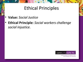 Ethical Principles
• Value: Social Justice
• Ethical Principle: Social workers challenge
social injustice.
 