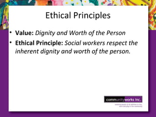 Ethical Principles
• Value: Dignity and Worth of the Person
• Ethical Principle: Social workers respect the
inherent dignity and worth of the person.
 