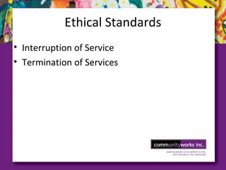 Ethical Standards
• Interruption of Service
• Termination of Services
 