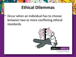 Ethical Dilemmas
• Occur when an individual has to choose
between two or more conflicting ethical
standards.
 