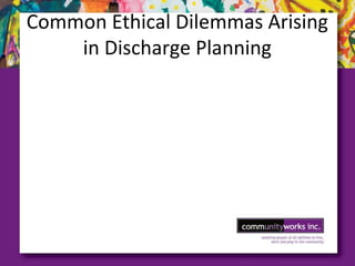 Common Ethical Dilemmas Arising
in Discharge Planning
 
