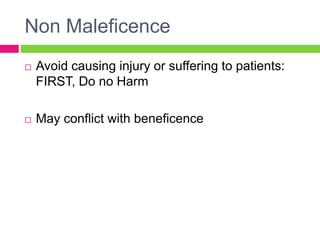 Non Maleficence
 Avoid causing injury or suffering to patients:
FIRST, Do no Harm
 May conflict with beneficence
 
