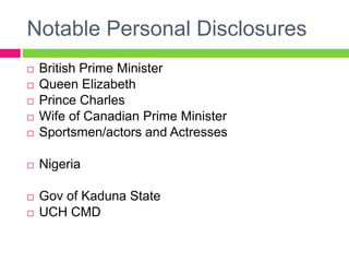 Notable Personal Disclosures
 British Prime Minister
 Queen Elizabeth
 Prince Charles
 Wife of Canadian Prime Minister
 Sportsmen/actors and Actresses
 Nigeria
 Gov of Kaduna State
 UCH CMD
 