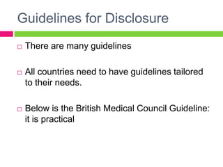 Guidelines for Disclosure
 There are many guidelines
 All countries need to have guidelines tailored
to their needs.
 Below is the British Medical Council Guideline:
it is practical
 