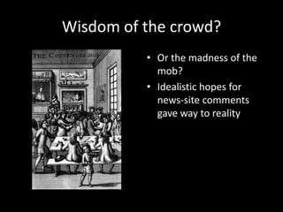 Wisdom of the crowd?
          • Or the madness of the
            mob?
          • Idealistic hopes for
            news-...