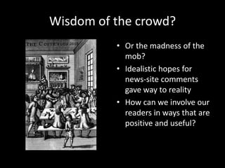 Wisdom of the crowd?
          • Or the madness of the
            mob?
          • Idealistic hopes for
            news-...