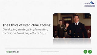 Recommind Proprietary & Confidential
The Ethics of Predictive Coding
Developing strategy, implementing
tactics, and avoiding ethical traps
 