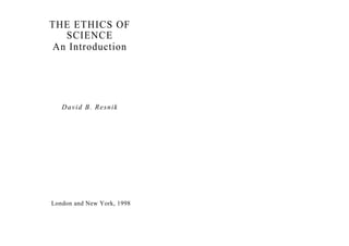 THE ETHICS OF
SCIENCE
An Introduction
David B. Resnik
London and New York, 1998
 