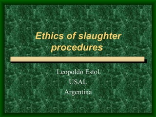Ethics of slaughter procedures   Leopoldo Estol USAL Argentina 