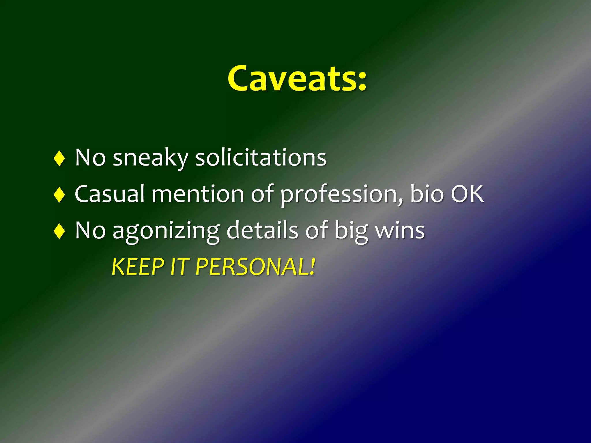Caveats:
 No sneaky solicitations
 Casual mention of profession, bio OK
 No agonizing details of big wins
KEEP IT PERSONAL!
 