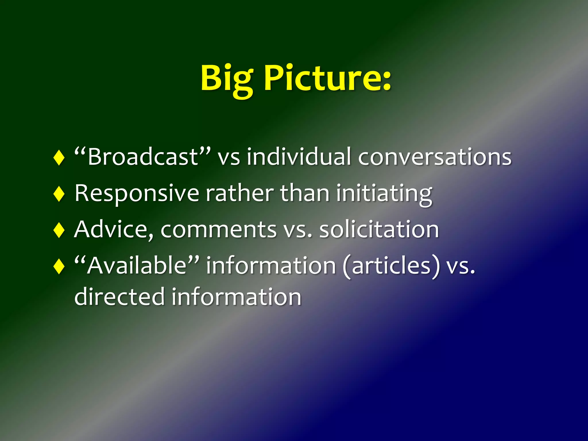 Big Picture:
 “Broadcast” vs individual conversations
 Responsive rather than initiating
 Advice, comments vs. solicitation
 “Available” information (articles) vs.
directed information
 