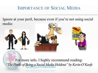 Ignore at your peril, because even if you’re not using social
media:
For more info, I highly recommend reading:
“ThePerilsofBeingaSocialMediaHoldout”byKevinO’Keefe
IMPORTANCE OF SOCIAL MEDIA
 