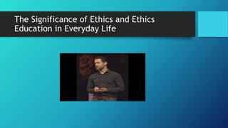 The Significance of Ethics and Ethics
Education in Everyday Life
 