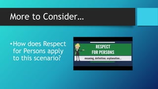 More to Consider…
•How does Respect
for Persons apply
to this scenario?
 
