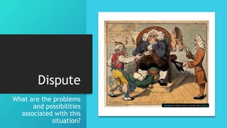 Dispute
What are the problems
and possibilities
associated with this
situation?
This Photo by Unknown Author is licensed under CC BY-SA
 