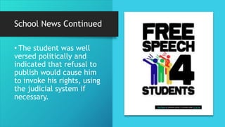 School News Continued
• The student was well
versed politically and
indicated that refusal to
publish would cause him
to invoke his rights, using
the judicial system if
necessary.
This Photo by Unknown Author is licensed under CC BY-SA
 