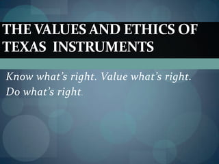 THE VALUES AND ETHICS OF
TEXAS INSTRUMENTS
Know what’s right. Value what’s right.
Do what’s right .

 
