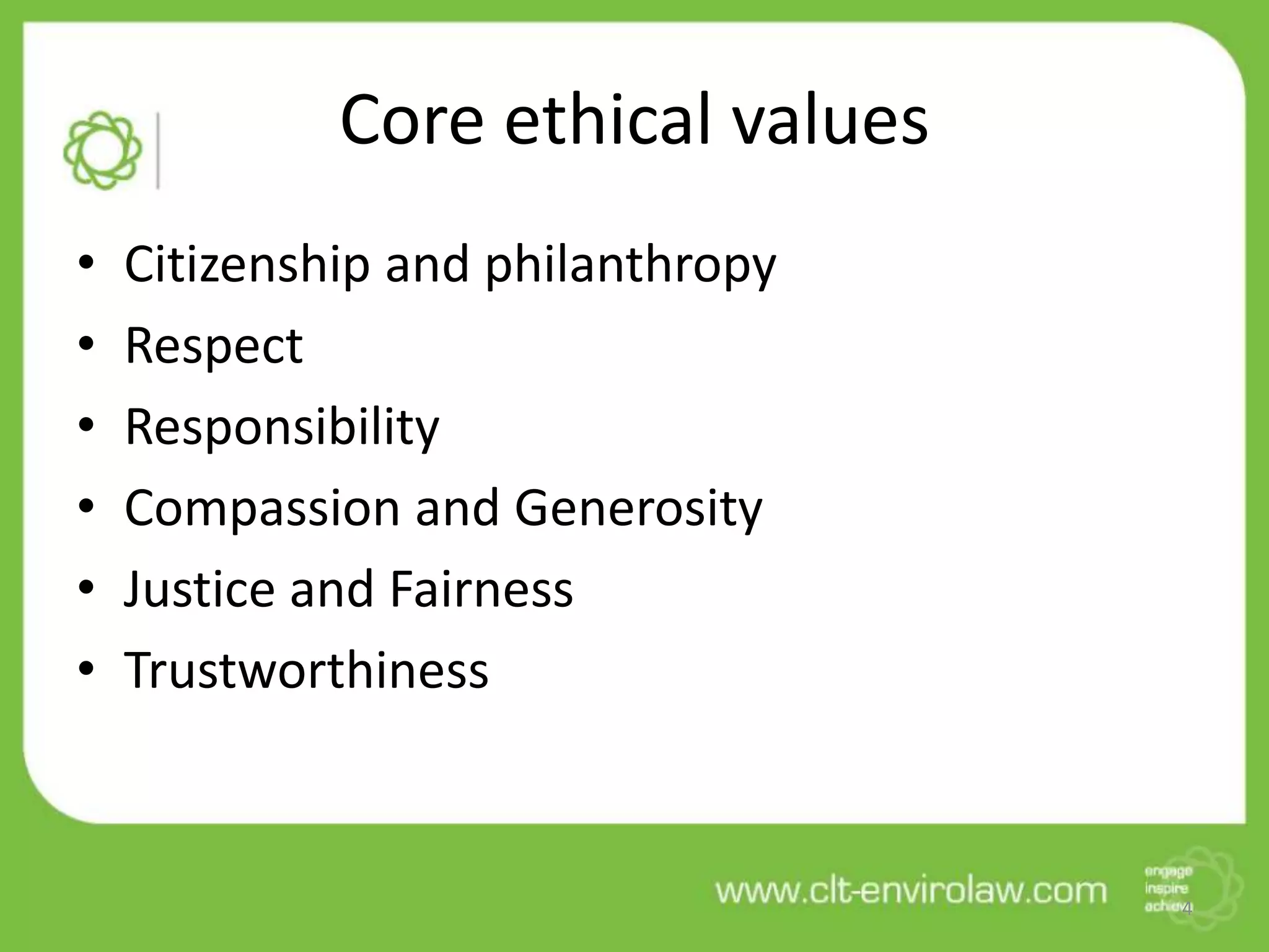 Core ethical values
• Citizenship and philanthropy
• Respect
• Responsibility
• Compassion and Generosity
• Justice and Fairness
• Trustworthiness
4
 