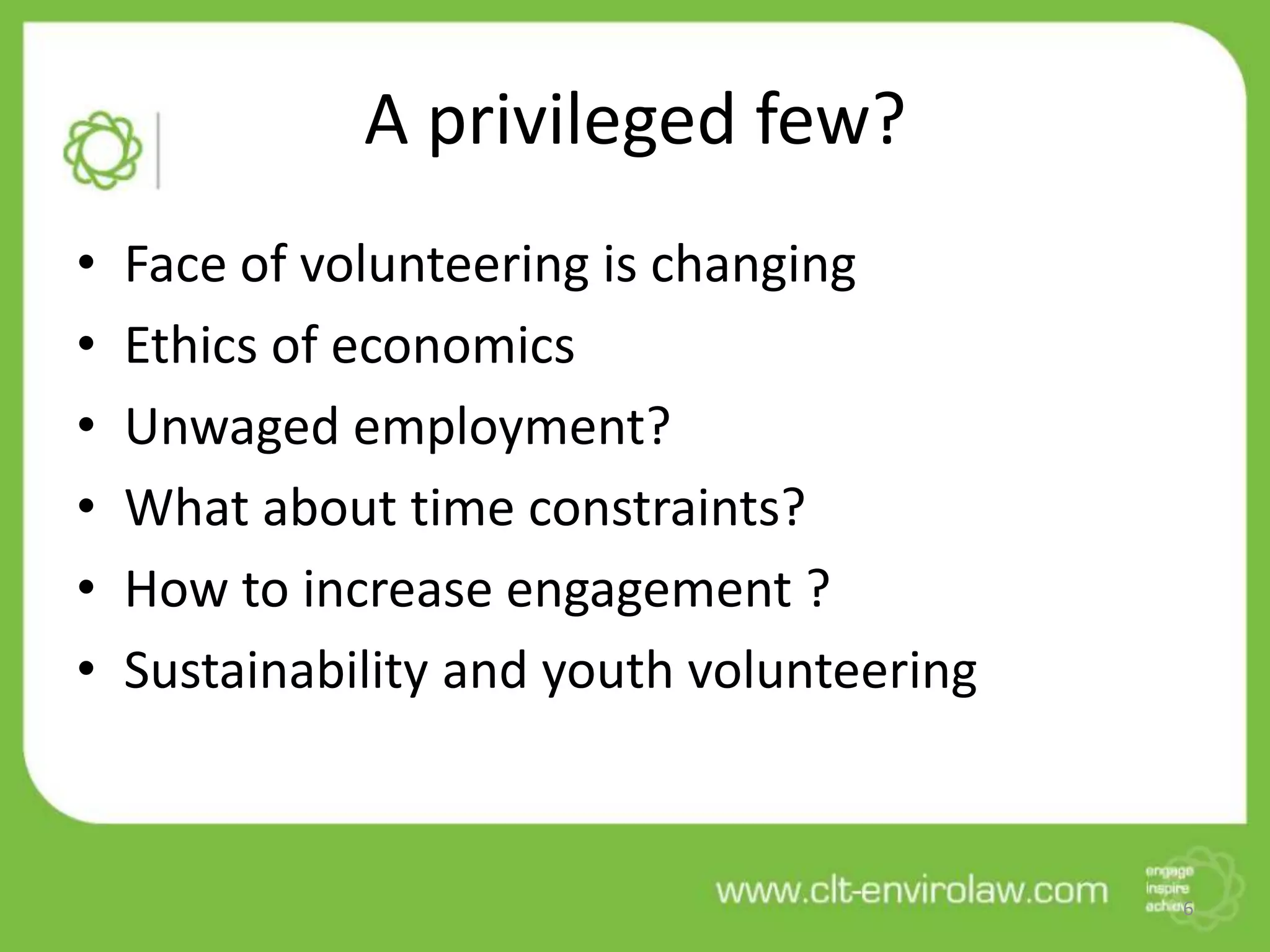 A privileged few?
• Face of volunteering is changing
• Ethics of economics
• Unwaged employment?
• What about time constraints?
• How to increase engagement ?
• Sustainability and youth volunteering
6
 