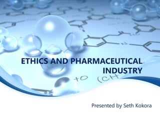 ETHICS AND PHARMACEUTICAL
INDUSTRY
Presented by Seth Kokora
 