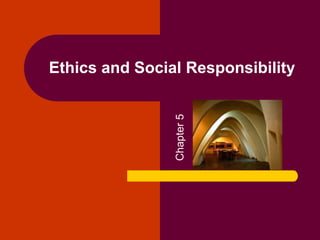 Ethics and Social Responsibility
Chapter5
 