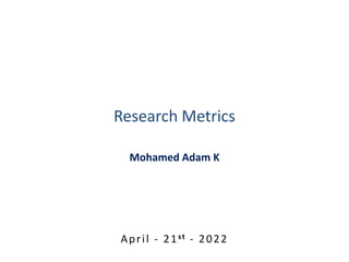 Mohamed Adam K
April - 21st - 2022
Research Metrics
 