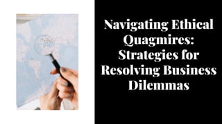 Navigating Ethical
Quagmires:
Strategies for
Resolving Business
Dilemmas
Navigating Ethical
Quagmires:
Strategies for
Resolving Business
Dilemmas
 
