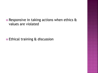  Responsive in taking actions when ethics &
values are violated
 Ethical training & discussion
 