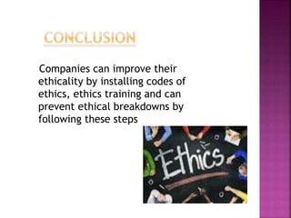 Companies can improve their
ethicality by installing codes of
ethics, ethics training and can
prevent ethical breakdowns by
following these steps
 
