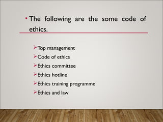 • The following are the some code of
ethics.
Top management
Code of ethics
Ethics committee
Ethics hotline
Ethics training programme
Ethics and law
 
