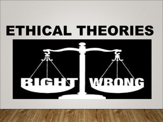 ETHICAL THEORIES
 